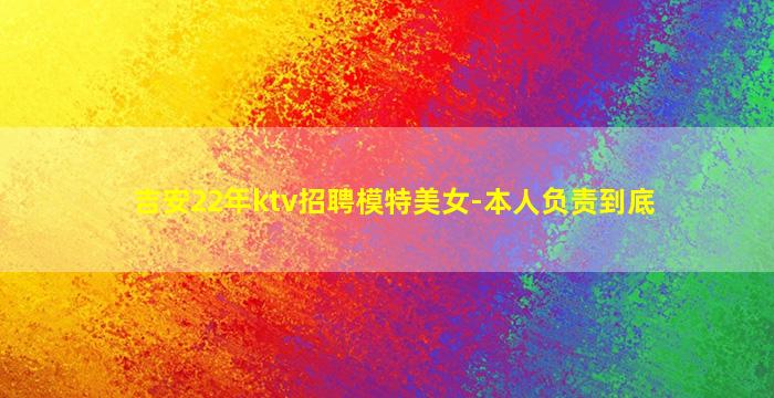 吉安22年ktv招聘模特美女-本人负责到底